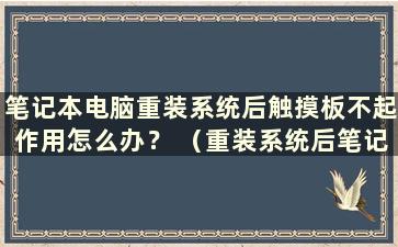 笔记本电脑重装系统后触摸板不起作用怎么办？ （重装系统后笔记本电脑触摸板不起作用怎么办）